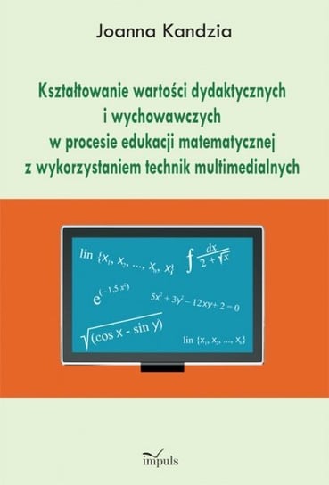 Kształtowanie wartości dydaktycznych i wychowawczych w procesie edukacji matematycznej z wykorzystaniem technik multimedialnych Kandzia Joanna