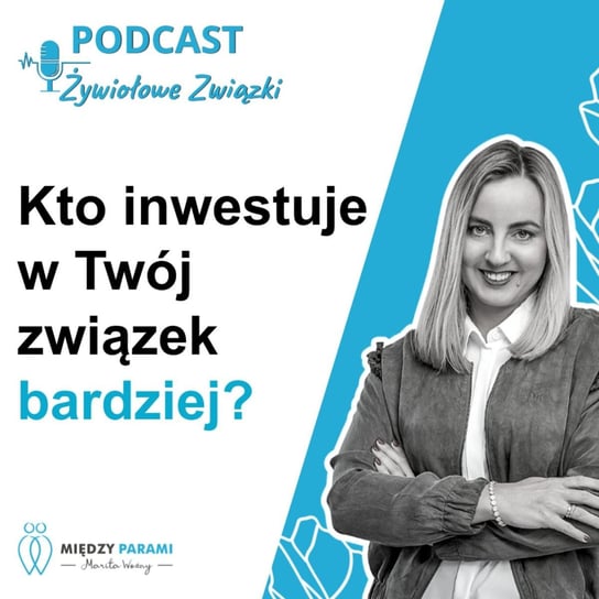 Kto inwestuje w Twój związek bardziej? - Żywiołowe Związki - Między Parami - podcast - audiobook Woźny Marita