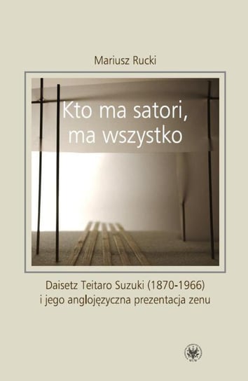 Kto ma satori ma wszystko. Daisetz Teitaro Suzuki (1870-1966) i jego anglojęzyczna prezentacja zenu Rucki Mariusz