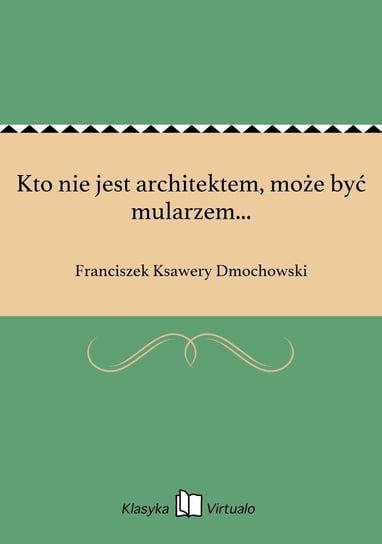 Kto nie jest architektem, może być mularzem... Dmochowski Franciszek Ksawery