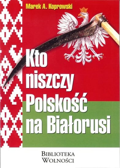 Kto niszczy Polskość na Białorusi Koprowski Marek A.