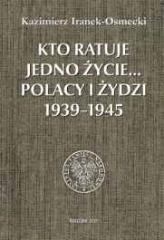 Kto Ratuje Jedno Życie… Polacy i Żydzi 1939-1945 Iranek-Osmecki Kazimierz