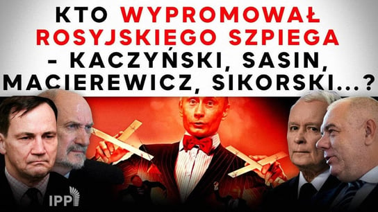 Kto wypromował rosyjskiego szpiega - Kaczyński, Sasin, Macierewicz, Sikorski...? | IPP TV - Idź Pod Prąd Na Żywo - podcast Opracowanie zbiorowe