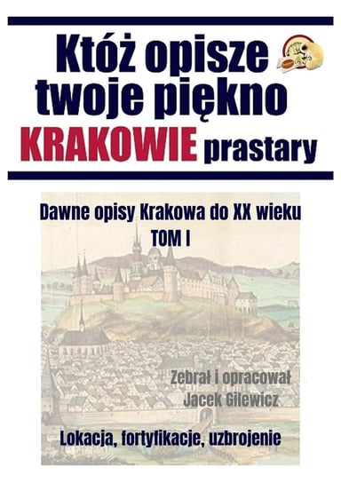 Któż opisze twoje piękno Krakowie prastary. Tom 1 - ebook PDF Jacek Gilewicz