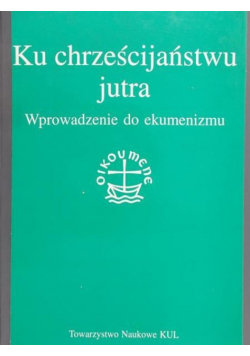 Ku chrześcijaństwu jutra Wprowadzenie do ekumenizmu Hryniewicz Wacław