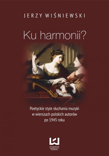 Ku harmonii? Poetyckie style słuchania muzyki w wierszach polskich autorów po 1945 roku Wiśniewski Jerzy