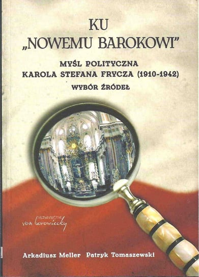 Ku "nowemu barokowi". Myśl polityczna Karola Stefana Frycza (1910-1942). Wybór źródeł Tomaszewski Patryk, Meller Arkadiusz
