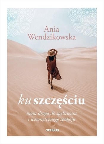 Ku szczęściu. Moja droga do spełnienia i wewnętrznego spokoju Wendzikowska Anna