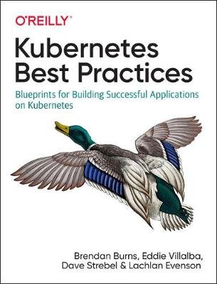 Kubernetes Best Practices: Blueprints for Building Successful Applications on Kubernetes Burns Brendan