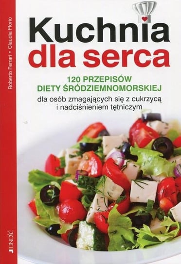 Kuchnia dla serca. 120 przepisów diety śródziemnomorskiej dla osób zmagających się z cukrzycą i nadciśnieniem tętniczym Ferrari Roberto, Florio Claudia