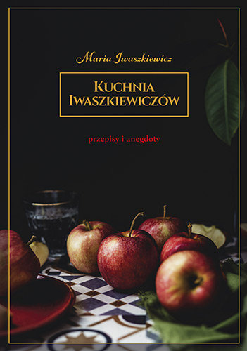 Kuchnia Iwaszkiewiczów. Przepisy i anegdoty Iwaszkiewicz Maria