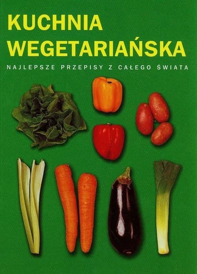 Kuchnia wegetariańska. Najlepsze przepisy z całego świata Opracowanie zbiorowe