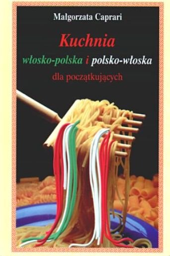 Kuchnia włosko-polska i polsko-włoska dla początkujących Caprari Małgorzata