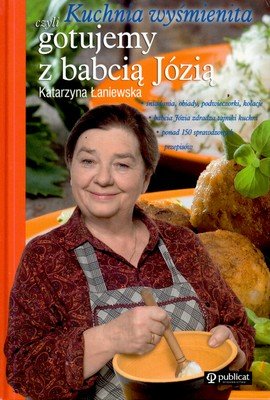 Kuchnia wyśmienita, czyli gotujemy z babcią Józią Łaniewska Katarzyna