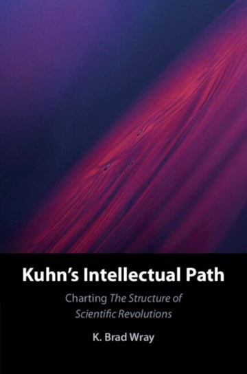 Kuhn's Intellectual Path: Charting The Structure of Scientific Revolutions Opracowanie zbiorowe