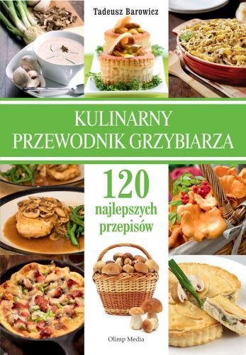 Kulinarny przewodnik grzybiarza. 120 najlepszych przepisów Barowicz Tadeusz