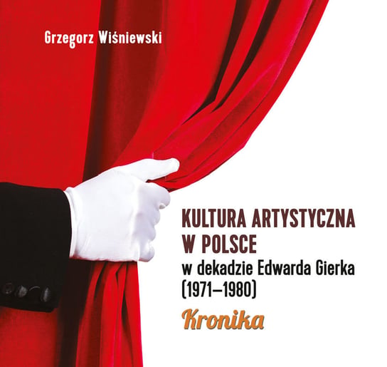 Kultura artystyczna w Polsce w dekadzie Edwarda Gierka (1971-1980). Kronika Wiśniewski Grzegorz