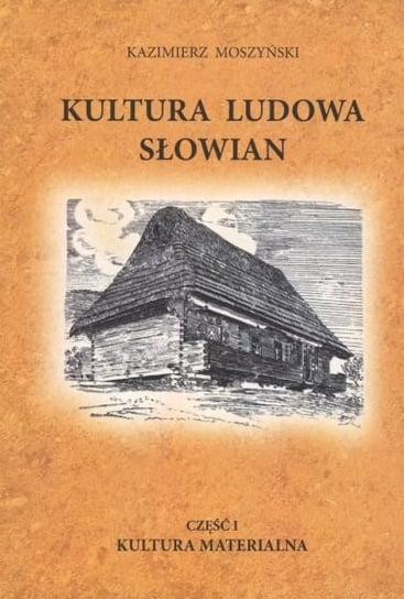 Kultura ludowa Słowian. Część 1. Kultura materialna Moszyński Kazimierz