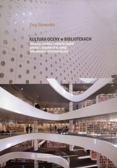 Kultura oceny w bibliotekach. Obszary, modele i metody badań jakości zasobów oraz usług biblioteczno-informatycznych Głowacka Ewa