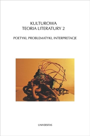 Kulturowa teoria literatury 2. Poetyki, problematyki, interpretacje Opracowanie zbiorowe