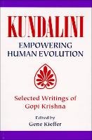 Kundalini Empowering Human Evolution: Selected Writings of Gopi Krishna Kieffer Gene, Krishna Gopi