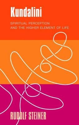 Kundalini: Spiritual Perception and the Higher Element of Life Rudolf Steiner