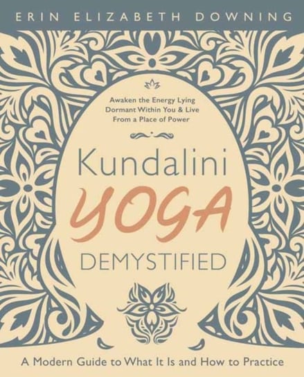 Kundalini Yoga Demystified: A Modern Guide to What It Is and How to Practice Erin Elizabeth Downing
