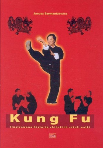 Kung Fu. Ilustrowana historia historia chińskich sztuk walki Szymankiewicz Janusz