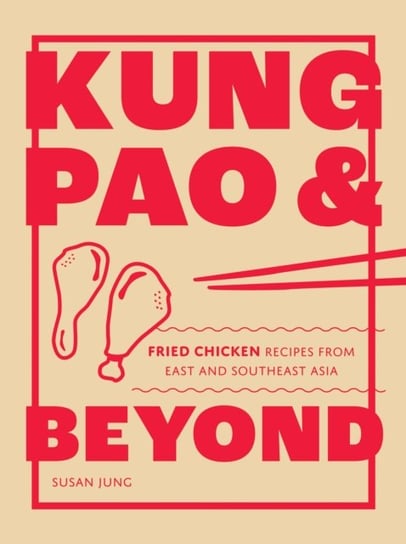Kung Pao and Beyond: Fried Chicken Recipes from East and Southeast Asia Jung Susan