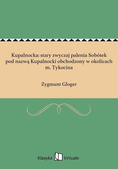 Kupalnocka: stary zwyczaj palenia Sobótek pod nazwą Kupalnocki obchodzony w okolicach m. Tykocina Gloger Zygmunt