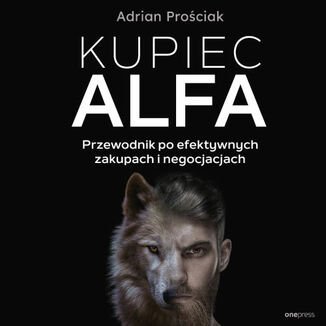 Kupiec Alfa. Przewodnik po efektywnych zakupach i negocjacjach Adrian Prościak
