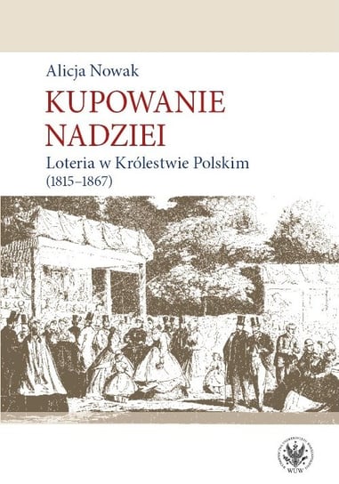 Kupowanie nadziei. Loteria w Królestwie Polskim 1815-1867 Nowak Alicja