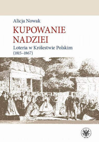 Kupowanie nadziei. Loteria w Królestwie Polskim 1815-1867 Nowak Alicja