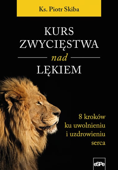 Kurs zwycięstwa nad lękiem. 8 kroków ku uwolnieniu i uzdrowieniu serca Skiba Piotr