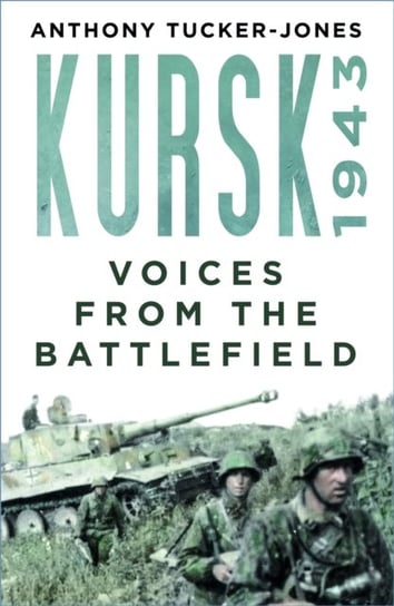 Kursk 1943: Voices from the Battlefield Tucker-Jones Anthony