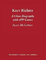 Kurt Richter: A Chess Biography with 499 Games McGowan Alan