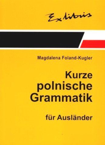 Kurze Polnische Grammatik fur Auslander. Zwięzła Gramatyka Polska dla Cudzoziemców Foland-Kugler Magdalena