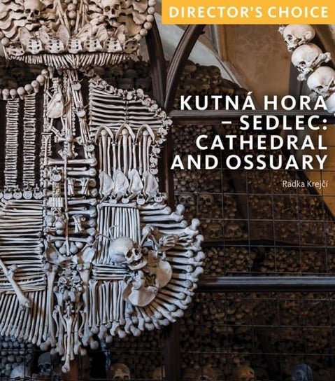 Kutna Hora - Sedlec: Cathedral Church and Ossuary: Director's Choice Scala Arts & Heritage Publishers Ltd