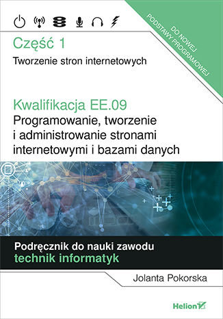 Kwalifikacja EE.09 Programowanie, tworzenie i administrowanie stronami internetowymi i bazami danych. Część 1 Pokorska Jolanta