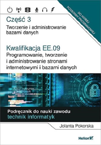 Kwalifikacja EE.09. Programowanie, tworzenie i administrowanie stronami internetowymi i bazami danych. Część 3. Tworzenie i administrowanie bazami danych. Podręcznik do nauki zawodu technik informatyk Pokorska Jolanta