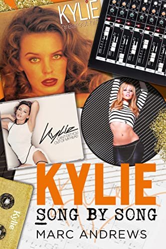 Kylie Song by Song: The Stories Behind Every Song by Kylie Minogue, the Princess of Pop Marc Andrews