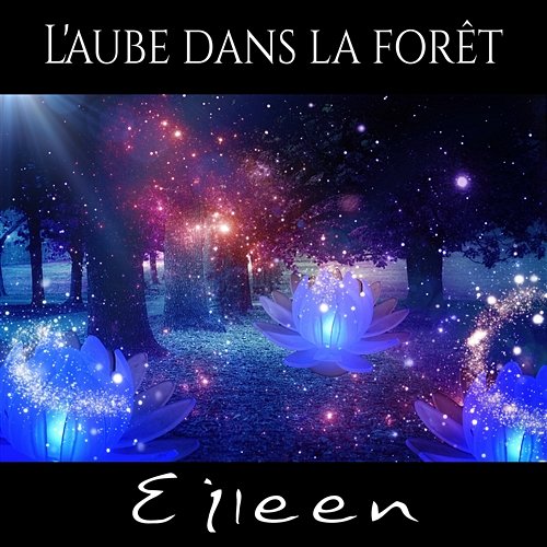L'aube dans la forêt – Chansons avec la musique New Age, Version instrumentale de chaque morceaux, Sons de la nature, Oiseaux, Rivière et pluie Eileen