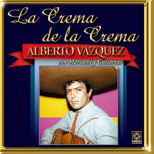 La Crema De La Crema: Con Mariachi Y Guitarras Alberto Vazquez