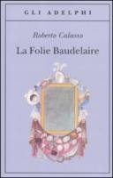 La Folie Baudelaire. Ediz. italiana Calasso Roberto