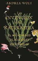 La Invención de la Naturaleza: El Mundo Nuevo de Alexander Von Humboldt / The in Vention of Nature: Alexander Von Humboldt's New World Wulf Andrea
