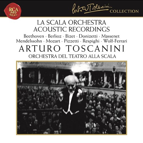 La Scala Orchestra Recordings: Beethoven - Berlioz - Bizet - Donizetti - Massenet - Mendelssohn - Mozart - Pizzetti - Respighi - Wolf-Ferrari Arturo Toscanini
