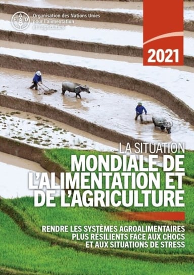 La situation mondiale de l'alimentation et de l'agriculture 2021: Rendre les systemes agroalimentaires plus resilients face aux chocs et aux situations de stress Opracowanie zbiorowe