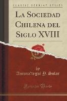 La Sociedad Chilena del Siglo XVIII (Classic Reprint) Solar Amuna´tegui Y.