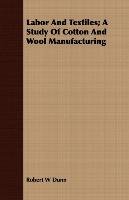 Labor And Textiles; A Study Of Cotton And Wool Manufacturing Robert W. Dunn