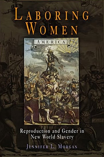 Laboring Women: Reproduction and Gender in New World Slavery Jennifer L. Morgan